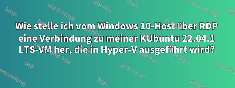 Wie stelle ich vom Windows 10-Host über RDP eine Verbindung zu meiner KUbuntu 22.04.1 LTS-VM her, die in Hyper-V ausgeführt wird?