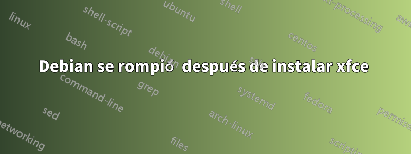 Debian se rompió después de instalar xfce