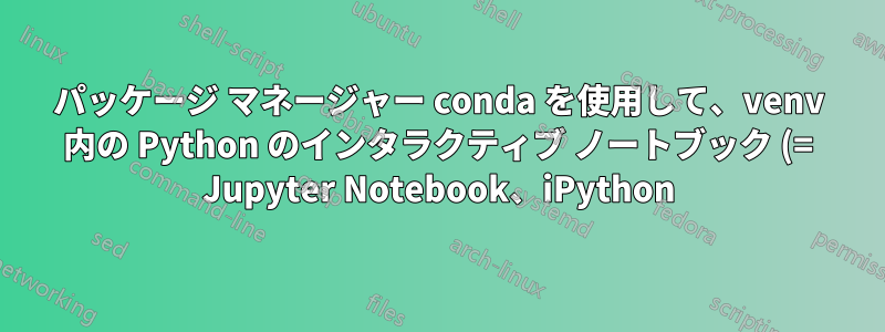パッケージ マネージャー conda を使用して、venv 内の Python のインタラクティブ ノートブック (= Jupyter Notebook、iPython) で VSCode で postgreSQL SQL 式をテストするにはどうすればよいですか?
