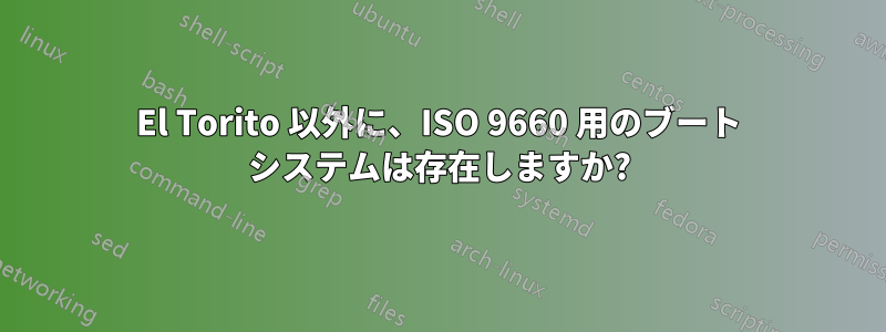 El Torito 以外に、ISO 9660 用のブート システムは存在しますか?