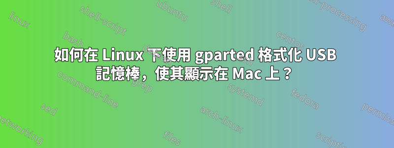 如何在 Linux 下使用 gparted 格式化 USB 記憶棒，使其顯示在 Mac 上？