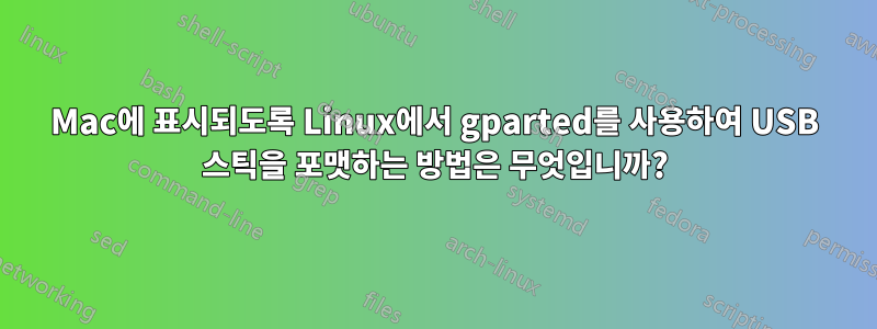 Mac에 표시되도록 Linux에서 gparted를 사용하여 USB 스틱을 포맷하는 방법은 무엇입니까?
