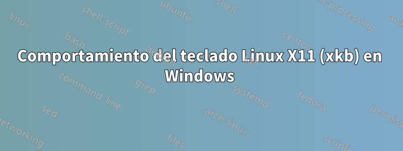 Comportamiento del teclado Linux X11 (xkb) en Windows
