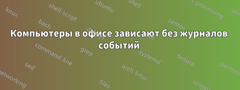 Компьютеры в офисе зависают без журналов событий