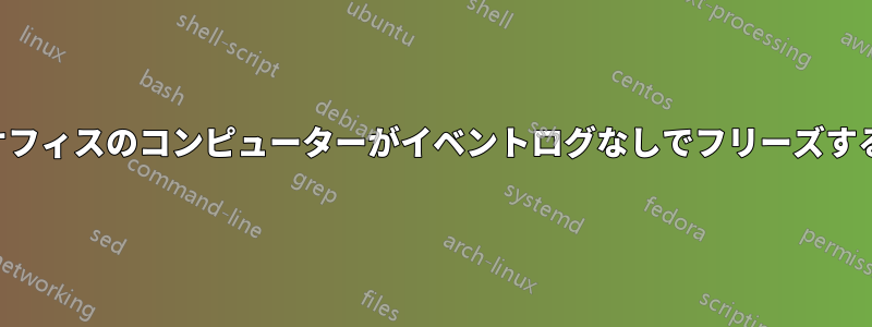 オフィスのコンピューターがイベントログなしでフリーズする
