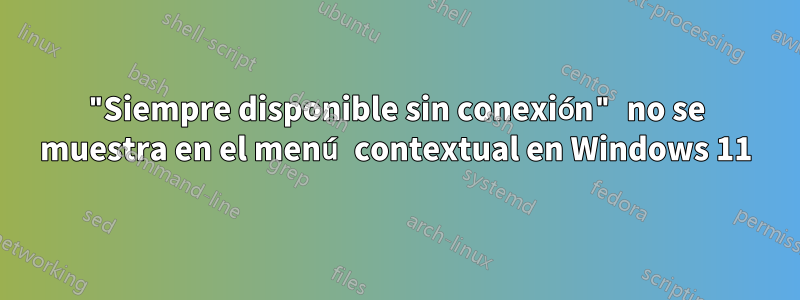"Siempre disponible sin conexión" no se muestra en el menú contextual en Windows 11