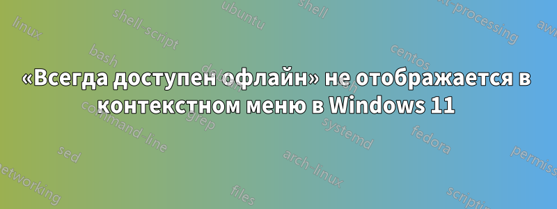 «Всегда доступен офлайн» не отображается в контекстном меню в Windows 11