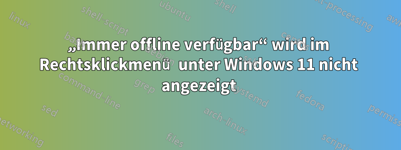 „Immer offline verfügbar“ wird im Rechtsklickmenü unter Windows 11 nicht angezeigt