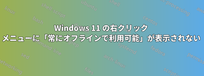 Windows 11 の右クリック メニューに「常にオフラインで利用可能」が表示されない