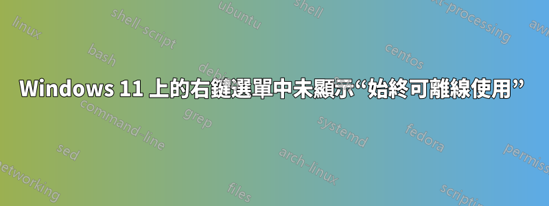 Windows 11 上的右鍵選單中未顯示“始終可離線使用”