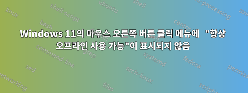 Windows 11의 마우스 오른쪽 버튼 클릭 메뉴에 "항상 오프라인 사용 가능"이 표시되지 않음