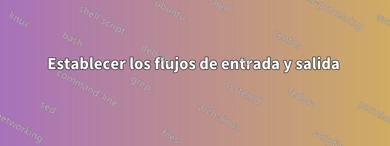 Establecer los flujos de entrada y salida