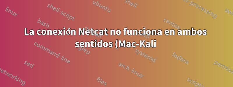 La conexión Netcat no funciona en ambos sentidos (Mac-Kali), conexión rechazada