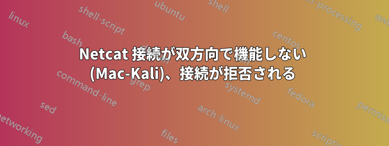 Netcat 接続が双方向で機能しない (Mac-Kali)、接続が拒否される