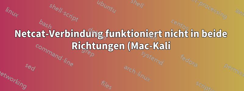 Netcat-Verbindung funktioniert nicht in beide Richtungen (Mac-Kali), Verbindung abgelehnt
