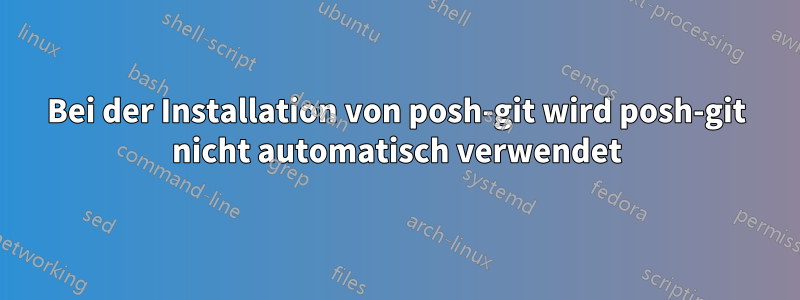 Bei der Installation von posh-git wird posh-git nicht automatisch verwendet
