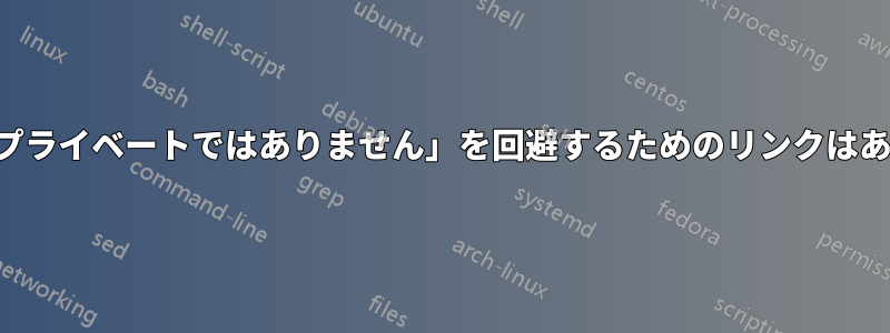 「接続はプライベートではありません」を回避するためのリンクはありません