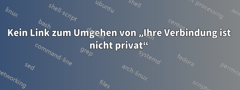 Kein Link zum Umgehen von „Ihre Verbindung ist nicht privat“