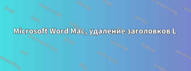 Microsoft Word Mac, удаление заголовков L