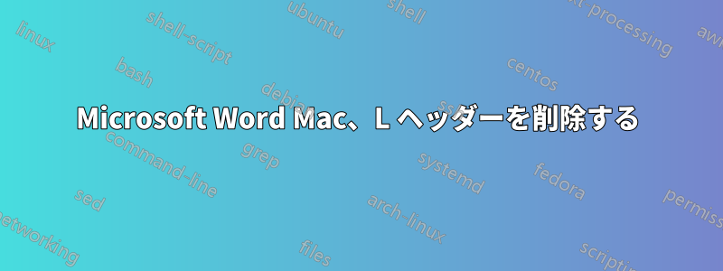 Microsoft Word Mac、L ヘッダーを削除する