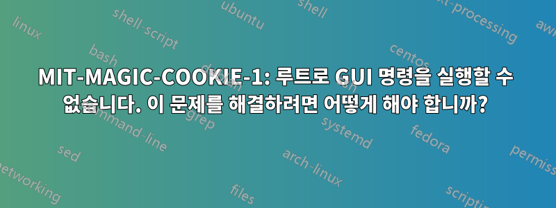MIT-MAGIC-COOKIE-1: 루트로 GUI 명령을 실행할 수 없습니다. 이 문제를 해결하려면 어떻게 해야 합니까?