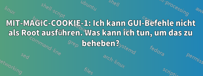 MIT-MAGIC-COOKIE-1: Ich kann GUI-Befehle nicht als Root ausführen. Was kann ich tun, um das zu beheben?