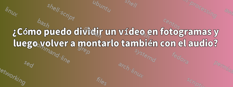 ¿Cómo puedo dividir un vídeo en fotogramas y luego volver a montarlo también con el audio?