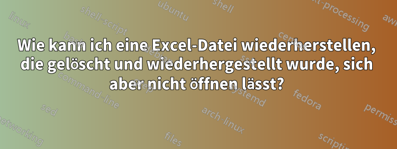 Wie kann ich eine Excel-Datei wiederherstellen, die gelöscht und wiederhergestellt wurde, sich aber nicht öffnen lässt?