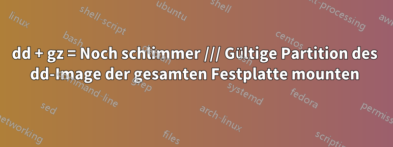 dd + gz = Noch schlimmer /// Gültige Partition des dd-Image der gesamten Festplatte mounten