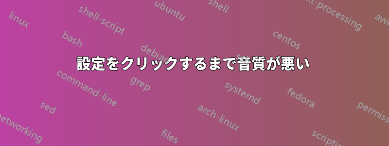 設定をクリックするまで音質が悪い