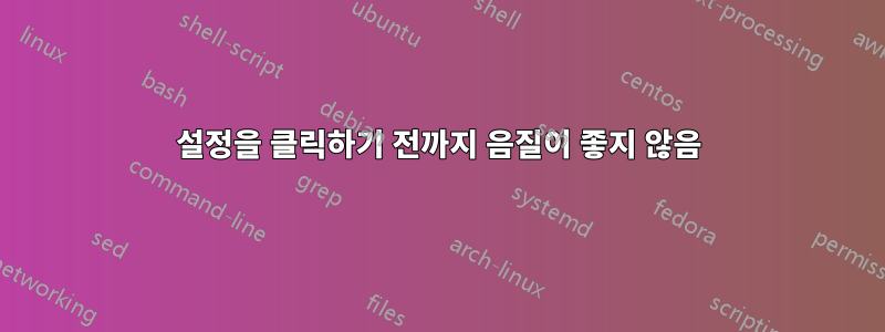 설정을 클릭하기 전까지 음질이 좋지 않음