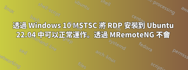 透過 Windows 10 MSTSC 將 RDP 安裝到 Ubuntu 22.04 中可以正常運作。透過 MRemoteNG 不會