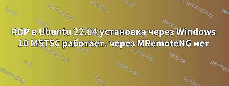 RDP в Ubuntu 22.04 установка через Windows 10 MSTSC работает. через MRemoteNG нет