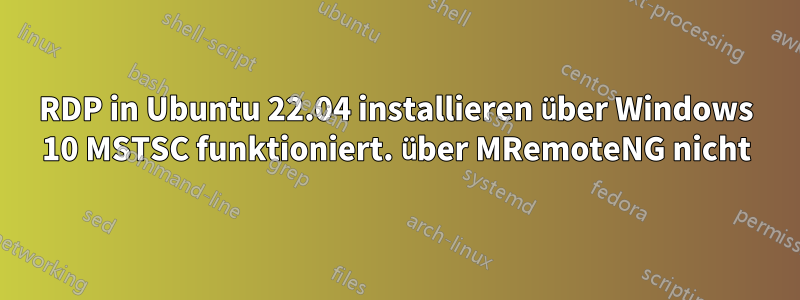RDP in Ubuntu 22.04 installieren über Windows 10 MSTSC funktioniert. über MRemoteNG nicht
