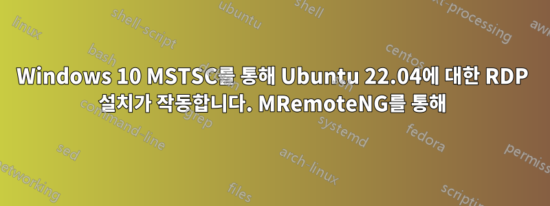Windows 10 MSTSC를 통해 Ubuntu 22.04에 대한 RDP 설치가 작동합니다. MRemoteNG를 통해
