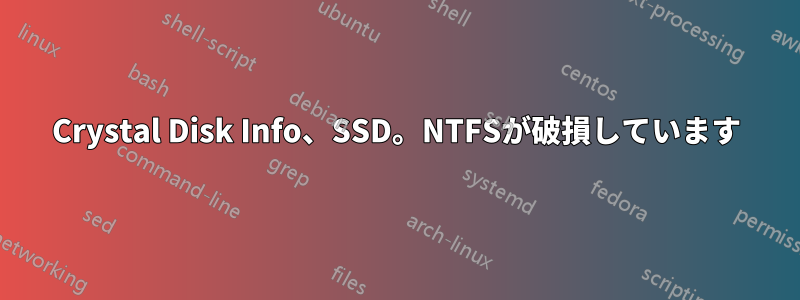 Crystal Disk Info、SSD。NTFSが破損しています