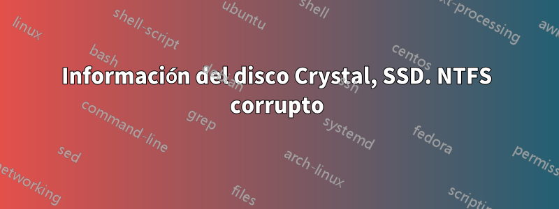 Información del disco Crystal, SSD. NTFS corrupto