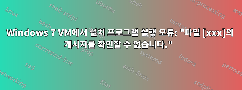 Windows 7 VM에서 설치 프로그램 실행 오류: "파일 [xxx]의 게시자를 확인할 수 없습니다."
