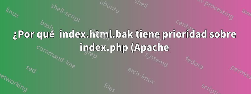 ¿Por qué index.html.bak tiene prioridad sobre index.php (Apache)?