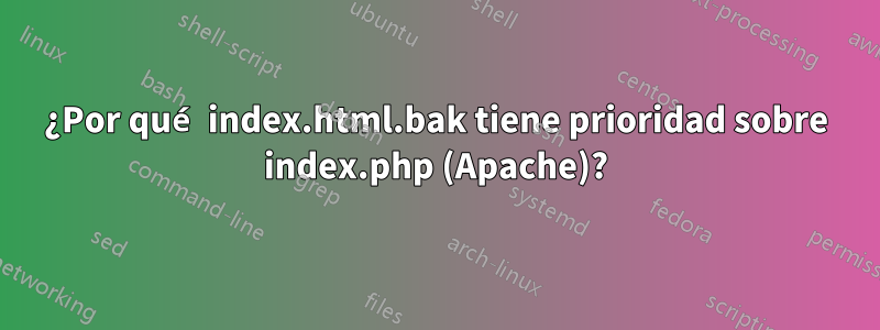 ¿Por qué index.html.bak tiene prioridad sobre index.php (Apache)?