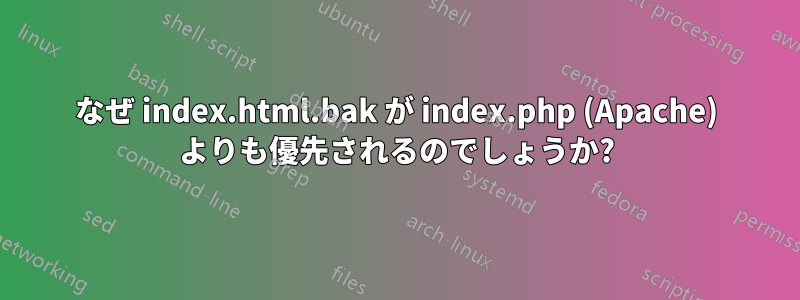 なぜ index.html.bak が index.php (Apache) よりも優先されるのでしょうか?