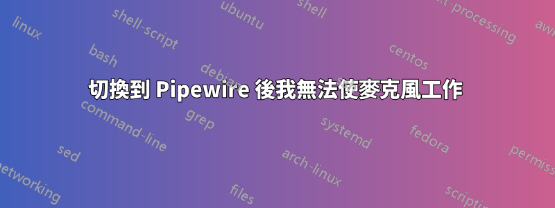 切換到 Pipewire 後我無法使麥克風工作