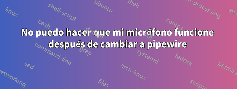 No puedo hacer que mi micrófono funcione después de cambiar a pipewire