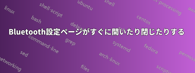 Bluetooth設定ページがすぐに開いたり閉じたりする