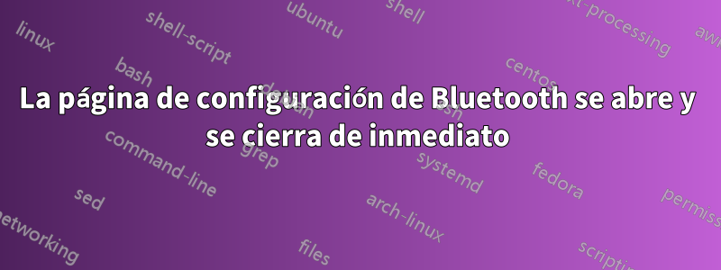 La página de configuración de Bluetooth se abre y se cierra de inmediato