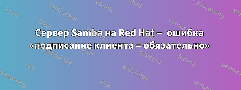 Сервер Samba на Red Hat — ошибка «подписание клиента = обязательно»