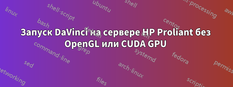 Запуск DaVinci на сервере HP Proliant без OpenGL или CUDA GPU