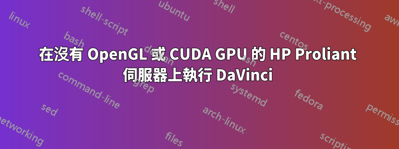 在沒有 OpenGL 或 CUDA GPU 的 HP Proliant 伺服器上執行 DaVinci