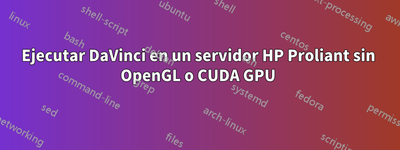 Ejecutar DaVinci en un servidor HP Proliant sin OpenGL o CUDA GPU