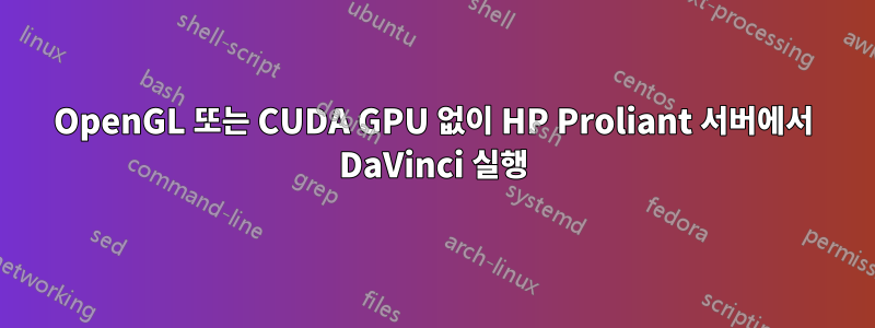 OpenGL 또는 CUDA GPU 없이 HP Proliant 서버에서 DaVinci 실행